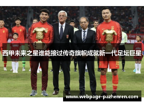 西甲未来之星谁能接过传奇旗帜成就新一代足坛巨星 西甲未来之星谁能接过传奇旗帜成就新一代足坛巨星
