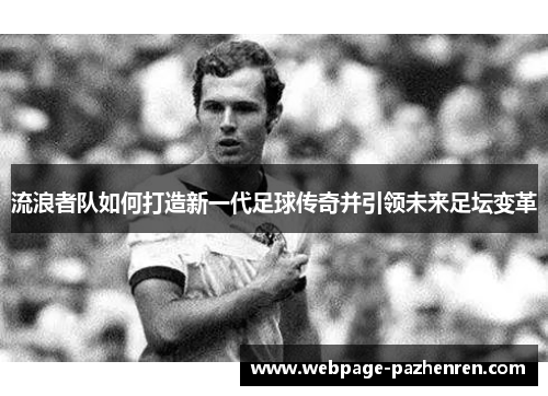 流浪者队如何打造新一代足球传奇并引领未来足坛变革 流浪者队如何打造新一代足球传奇并引领未来足坛变革