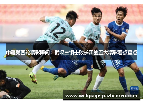 中超第四轮精彩瞬间:武汉三镇击败长江的五大精彩看点盘点 中超第四轮精彩瞬间:武汉三镇击败长江的五大精彩看点盘点