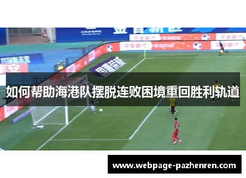 如何帮助海港队摆脱连败困境重回胜利轨道 如何帮助海港队摆脱连败困境重回胜利轨道
