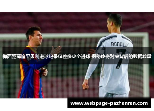 梅西距离追平贝利进球纪录仅差多少个进球 揭秘传奇对决背后的数据较量 梅西距离追平贝利进球纪录仅差多少个进球 揭秘传奇对决背后的数据较量