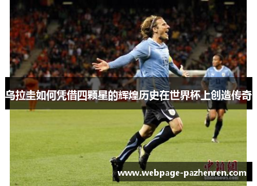 乌拉圭如何凭借四颗星的辉煌历史在世界杯上创造传奇 乌拉圭如何凭借四颗星的辉煌历史在世界杯上创造传奇