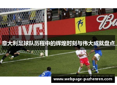 意大利足球队历程中的辉煌时刻与伟大成就盘点 意大利足球队历程中的辉煌时刻与伟大成就盘点
