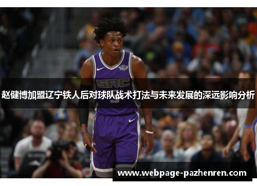 赵健博加盟辽宁铁人后对球队战术打法与未来发展的深远影响分析 赵健博加盟辽宁铁人后对球队战术打法与未来发展的深远影响分析