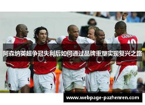阿森纳英超争冠失利后如何通过品牌重塑实现复兴之路 阿森纳英超争冠失利后如何通过品牌重塑实现复兴之路