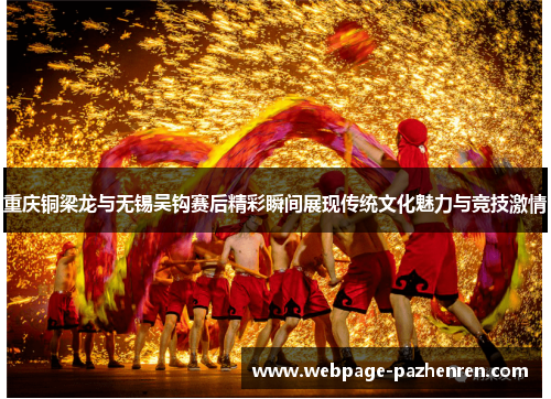 重庆铜梁龙与无锡吴钩赛后精彩瞬间展现传统文化魅力与竞技激情 重庆铜梁龙与无锡吴钩赛后精彩瞬间展现传统文化魅力与竞技激情