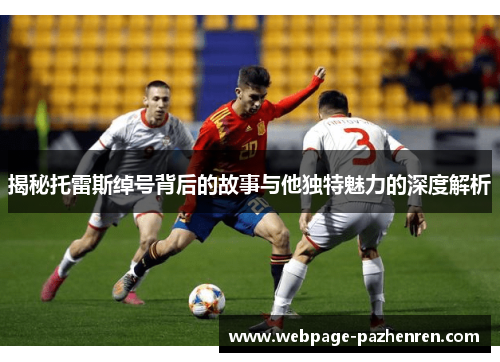 揭秘托雷斯绰号背后的故事与他独特魅力的深度解析