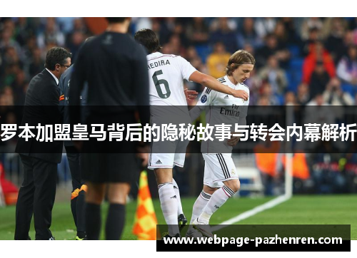 罗本加盟皇马背后的隐秘故事与转会内幕解析