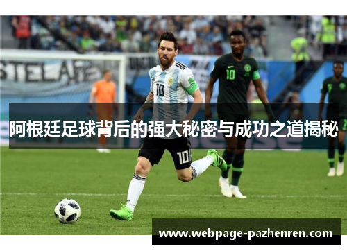 阿根廷足球背后的强大秘密与成功之道揭秘