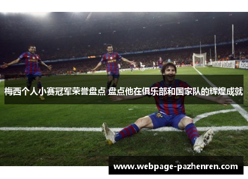 梅西个人小赛冠军荣誉盘点 盘点他在俱乐部和国家队的辉煌成就