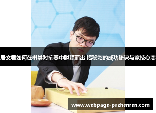 居文君如何在棋类对抗赛中脱颖而出 揭秘她的成功秘诀与竞技心态 居文君如何在棋类对抗赛中脱颖而出 揭秘她的成功秘诀与竞技心态
