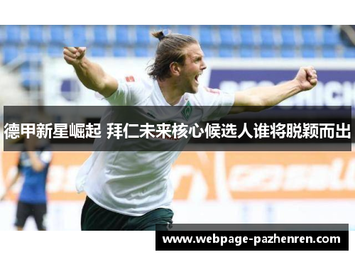德甲新星崛起 拜仁未来核心候选人谁将脱颖而出 德甲新星崛起 拜仁未来核心候选人谁将脱颖而出