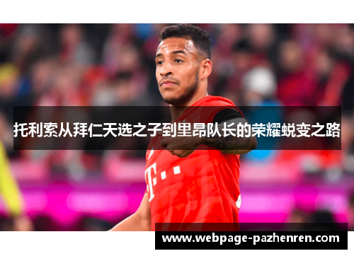 托利索从拜仁天选之子到里昂队长的荣耀蜕变之路 托利索从拜仁天选之子到里昂队长的荣耀蜕变之路
