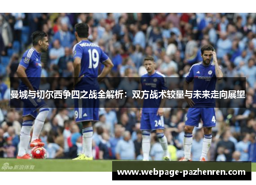 曼城与切尔西争四之战全解析:双方战术较量与未来走向展望 曼城与切尔西争四之战全解析:双方战术较量与未来走向展望