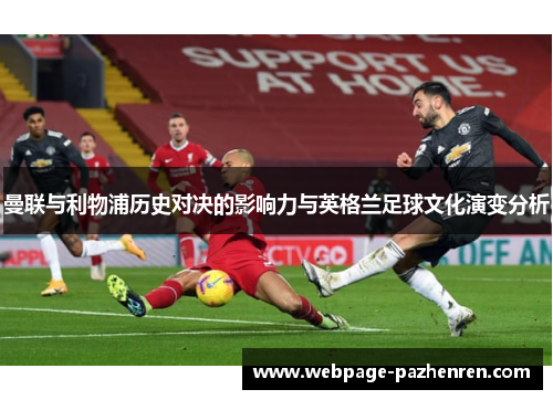 曼联与利物浦历史对决的影响力与英格兰足球文化演变分析 曼联与利物浦历史对决的影响力与英格兰足球文化演变分析
