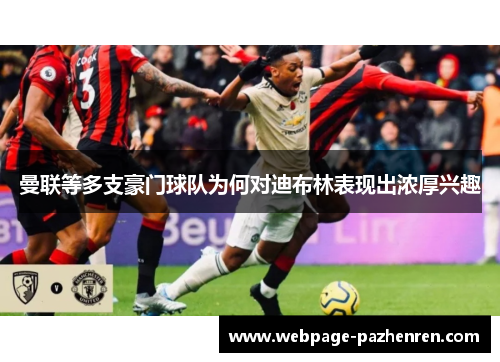 曼联等多支豪门球队为何对迪布林表现出浓厚兴趣 曼联等多支豪门球队为何对迪布林表现出浓厚兴趣