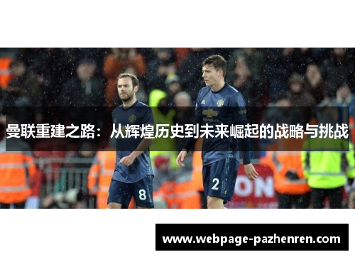 曼联重建之路:从辉煌历史到未来崛起的战略与挑战 曼联重建之路:从辉煌历史到未来崛起的战略与挑战