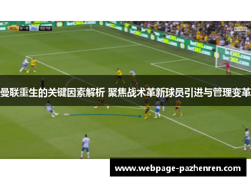 曼联重生的关键因素解析 聚焦战术革新球员引进与管理变革 曼联重生的关键因素解析 聚焦战术革新球员引进与管理变革