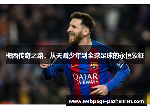 梅西传奇之路:从天赋少年到全球足球的永恒象征 梅西传奇之路:从天赋少年到全球足球的永恒象征