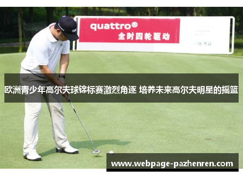 欧洲青少年高尔夫球锦标赛激烈角逐 培养未来高尔夫明星的摇篮 欧洲青少年高尔夫球锦标赛激烈角逐 培养未来高尔夫明星的摇篮