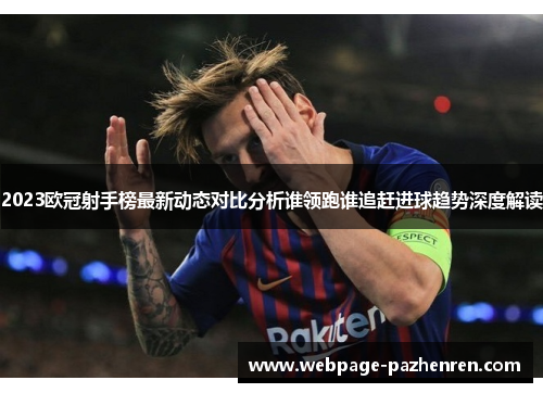 2023欧冠射手榜最新动态对比分析谁领跑谁追赶进球趋势深度解读 2023欧冠射手榜最新动态对比分析谁领跑谁追赶进球趋势深度解读