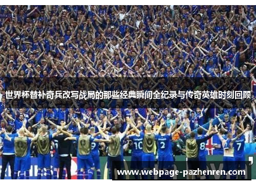 世界杯替补奇兵改写战局的那些经典瞬间全纪录与传奇英雄时刻回顾 世界杯替补奇兵改写战局的那些经典瞬间全纪录与传奇英雄时刻回顾
