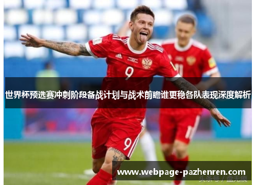 世界杯预选赛冲刺阶段备战计划与战术前瞻谁更稳各队表现深度解析 世界杯预选赛冲刺阶段备战计划与战术前瞻谁更稳各队表现深度解析