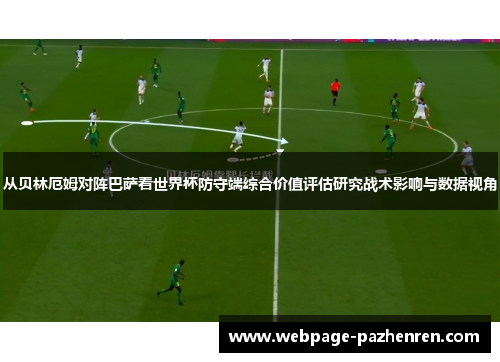 从贝林厄姆对阵巴萨看世界杯防守端综合价值评估研究战术影响与数据视角 从贝林厄姆对阵巴萨看世界杯防守端综合价值评估研究战术影响与数据视角