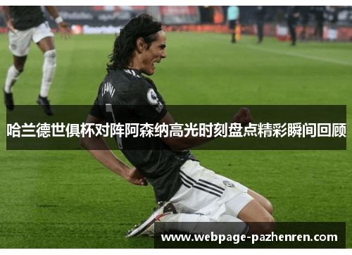 哈兰德世俱杯对阵阿森纳高光时刻盘点精彩瞬间回顾