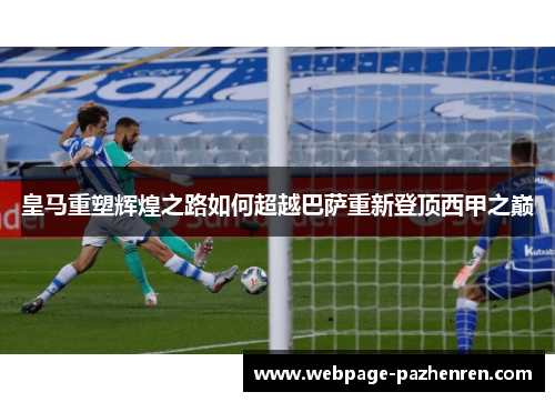 皇马重塑辉煌之路如何超越巴萨重新登顶西甲之巅 皇马重塑辉煌之路如何超越巴萨重新登顶西甲之巅