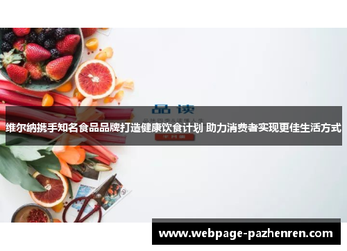 维尔纳携手知名食品品牌打造健康饮食计划 助力消费者实现更佳生活方式 维尔纳携手知名食品品牌打造健康饮食计划 助力消费者实现更佳生活方式