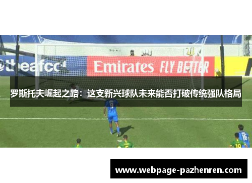 罗斯托夫崛起之路:这支新兴球队未来能否打破传统强队格局 罗斯托夫崛起之路:这支新兴球队未来能否打破传统强队格局