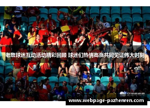 老詹球迷互动活动精彩回顾 球迷们热情高涨共同见证伟大时刻 老詹球迷互动活动精彩回顾 球迷们热情高涨共同见证伟大时刻