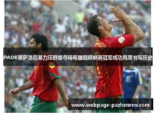 PAOK塞萨洛尼基力压群雄夺得希腊超级联赛冠军成功再度书写历史 PAOK塞萨洛尼基力压群雄夺得希腊超级联赛冠军成功再度书写历史