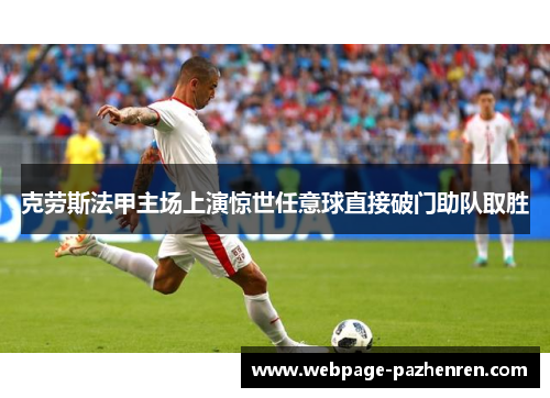 克劳斯法甲主场上演惊世任意球直接破门助队取胜 克劳斯法甲主场上演惊世任意球直接破门助队取胜