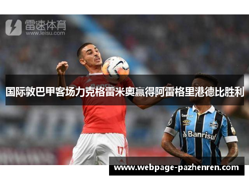 国际敦巴甲客场力克格雷米奥赢得阿雷格里港德比胜利 国际敦巴甲客场力克格雷米奥赢得阿雷格里港德比胜利