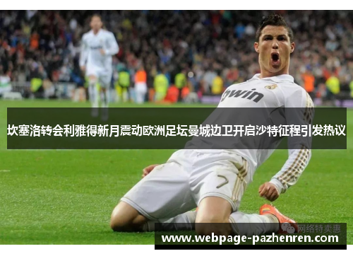 坎塞洛转会利雅得新月震动欧洲足坛曼城边卫开启沙特征程引发热议 坎塞洛转会利雅得新月震动欧洲足坛曼城边卫开启沙特征程引发热议