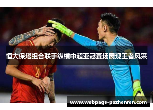 恒大保塔组合联手纵横中超亚冠赛场展现王者风采