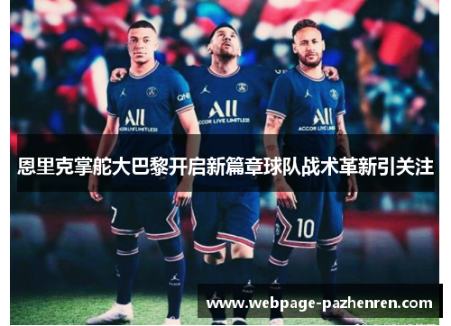 恩里克掌舵大巴黎开启新篇章球队战术革新引关注