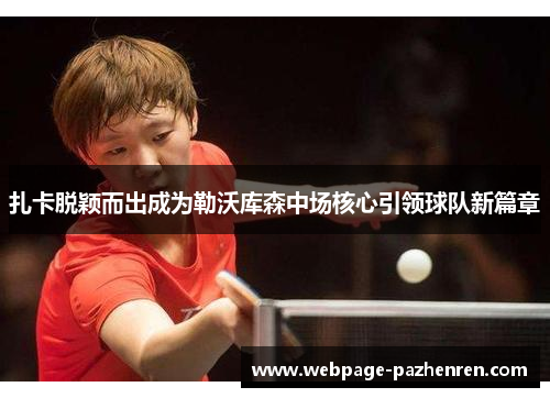 扎卡脱颖而出成为勒沃库森中场核心引领球队新篇章 扎卡脱颖而出成为勒沃库森中场核心引领球队新篇章