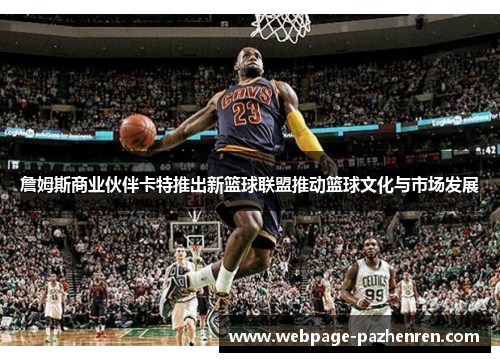 詹姆斯商业伙伴卡特推出新篮球联盟推动篮球文化与市场发展 詹姆斯商业伙伴卡特推出新篮球联盟推动篮球文化与市场发展