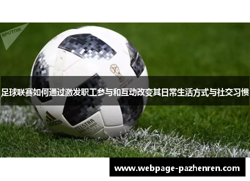 足球联赛如何通过激发职工参与和互动改变其日常生活方式与社交习惯 足球联赛如何通过激发职工参与和互动改变其日常生活方式与社交习惯