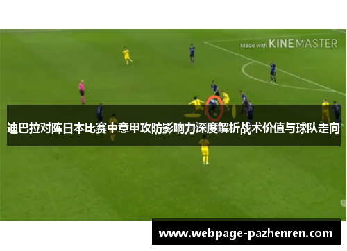 迪巴拉对阵日本比赛中意甲攻防影响力深度解析战术价值与球队走向 迪巴拉对阵日本比赛中意甲攻防影响力深度解析战术价值与球队走向