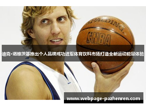 迪克·诺维茨基推出个人品牌成功进军体育饮料市场打造全新运动能量体验 迪克·诺维茨基推出个人品牌成功进军体育饮料市场打造全新运动能量体验