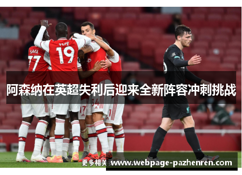 阿森纳在英超失利后迎来全新阵容冲刺挑战 阿森纳在英超失利后迎来全新阵容冲刺挑战