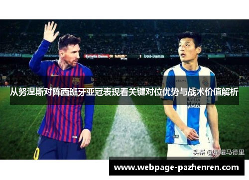 从努涅斯对阵西班牙亚冠表现看关键对位优势与战术价值解析 从努涅斯对阵西班牙亚冠表现看关键对位优势与战术价值解析