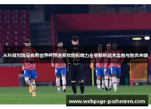 从科曼对阵马竞看世界杯预选赛攻防影响力全景解析战术走向与胜负关键 从科曼对阵马竞看世界杯预选赛攻防影响力全景解析战术走向与胜负关键