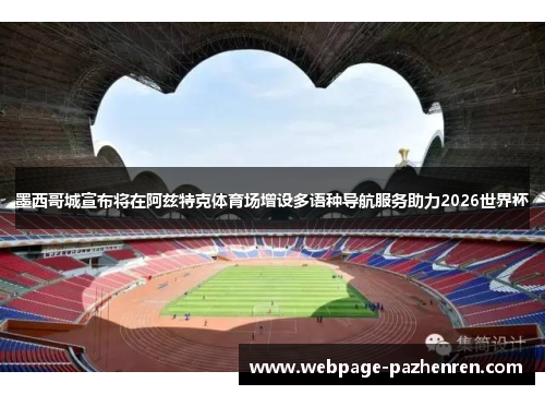 墨西哥城宣布将在阿兹特克体育场增设多语种导航服务助力2026世界杯 墨西哥城宣布将在阿兹特克体育场增设多语种导航服务助力2026世界杯