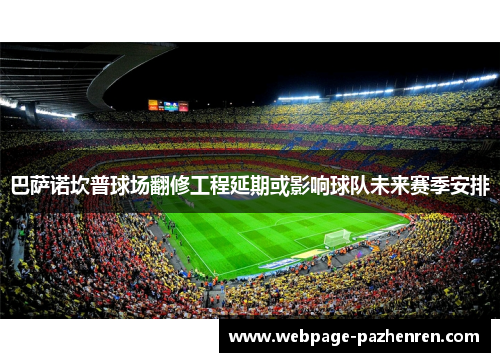 巴萨诺坎普球场翻修工程延期或影响球队未来赛季安排 巴萨诺坎普球场翻修工程延期或影响球队未来赛季安排