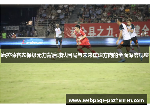 康拉德客家保级无力背后球队困局与未来重建方向的全面深度观察 康拉德客家保级无力背后球队困局与未来重建方向的全面深度观察